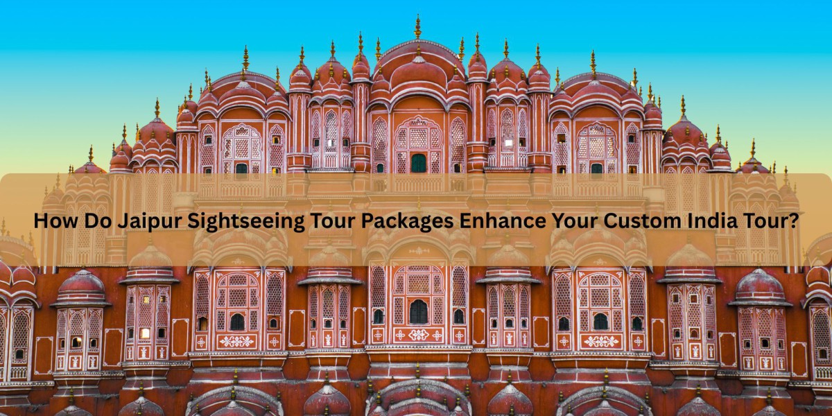 How Do Jaipur Sightseeing Tour Packages Enhance Your Custom India Tour?